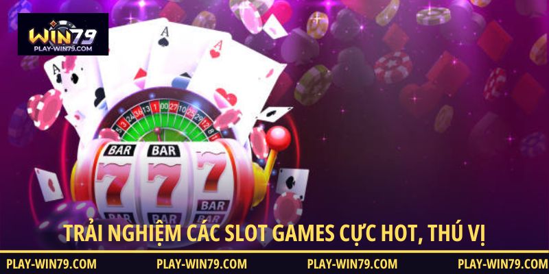 Trải nghiệm các Slot games cực hot, thú vị