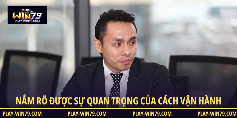 Nắm rõ được sự quan trọng của cách vận hành